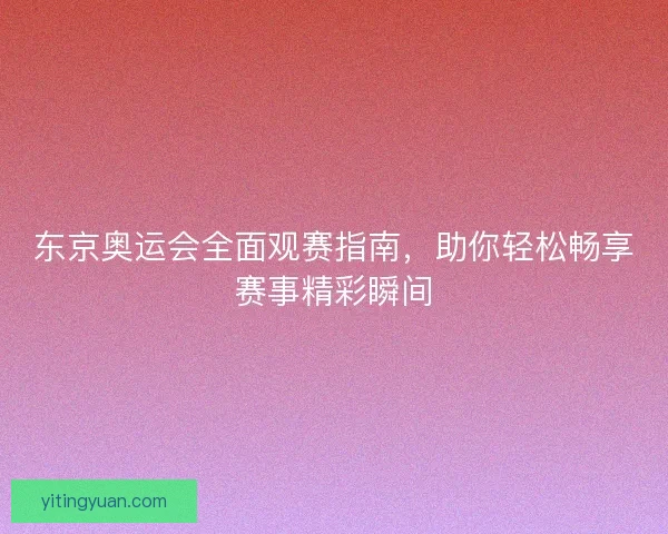 东京奥运会全面观赛指南，助你轻松畅享赛事精彩瞬间